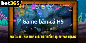Bắn Cá H5 - Săn Thuỷ Quái Đổi Thưởng Tại BET365 Cực Đã