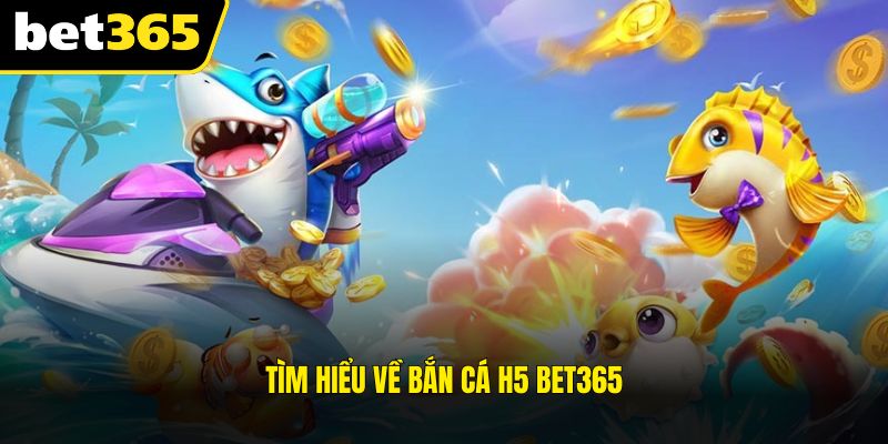 Tìm hiểu về bắn cá H5 BET365