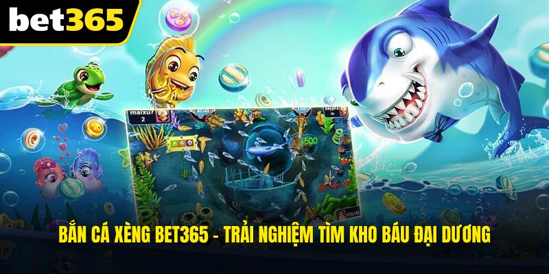 Bắn Cá Xèng BET365 - Trải Nghiệm Tìm Kho Báu Đại Dương