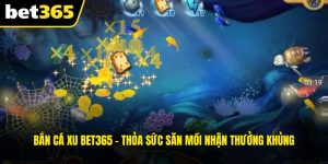 Bắn Cá Xu BET365 - Thỏa Sức Săn Mồi Nhận Thưởng Khủng