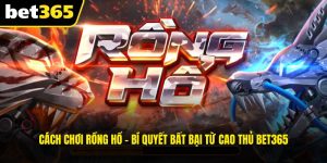 Cách Chơi Rồng Hổ - Bí Quyết Bất Bại Từ Cao Thủ BET365